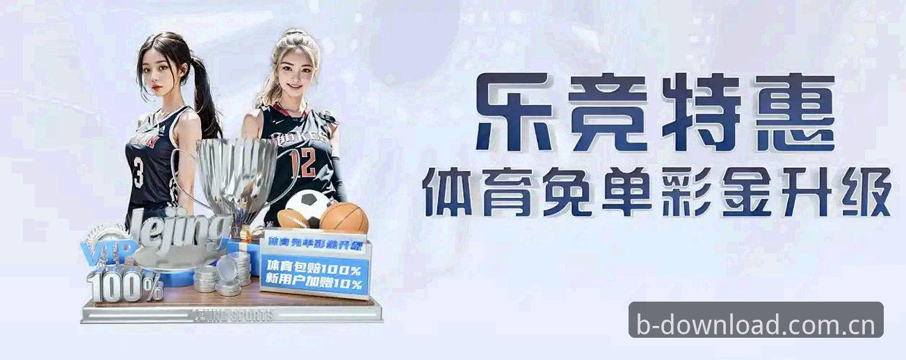 5个关键步骤：通过B体育下载官网开启安全高效的娱乐体验